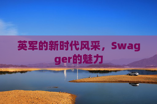 英军的新时代风采，Swagger的魅力