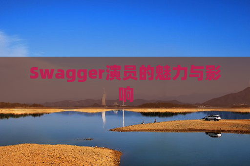 Swagger演员的魅力与影响