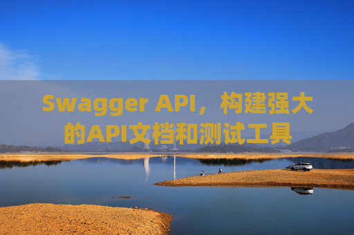Swagger API，构建强大的API文档和测试工具