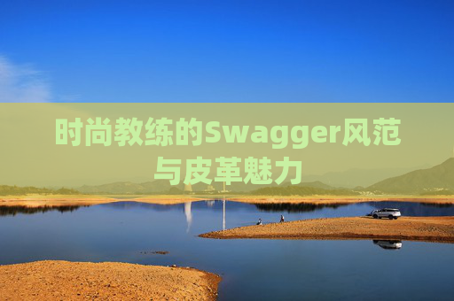 时尚教练的Swagger风范与皮革魅力
