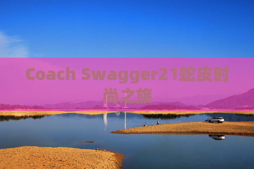 Coach Swagger21蛇皮时尚之旅